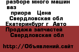  разборе много машин ваз  2110 2111 2112 2114 2115 приора › Цена ­ 10 - Свердловская обл., Екатеринбург г. Авто » Продажа запчастей   . Свердловская обл.